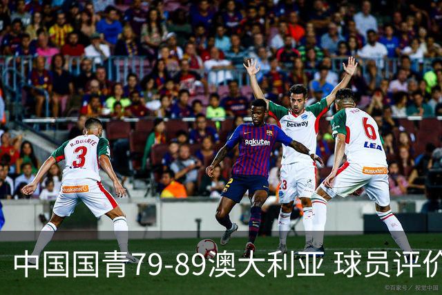 中国国青79-89澳大利亚 球员评价：3人优秀，3人及格，5人低迷
