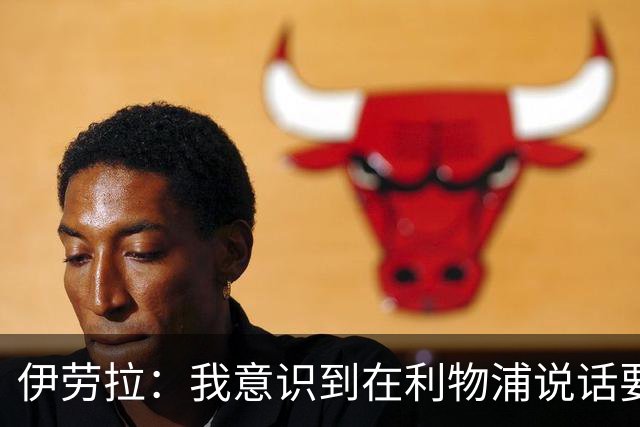 伊劳拉：我意识到在利物浦说话要更谨慎；伊萨克和维尔茨很出色