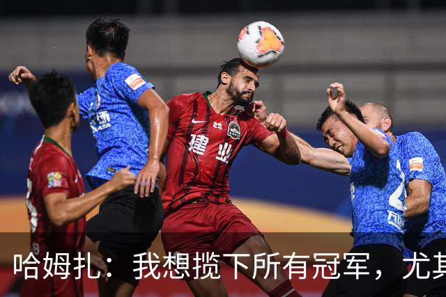 哈姆扎：我想揽下所有冠军，尤其是欧冠！