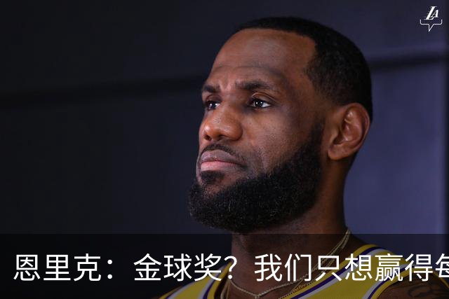 恩里克：金球奖？我们只想赢得每场比赛
